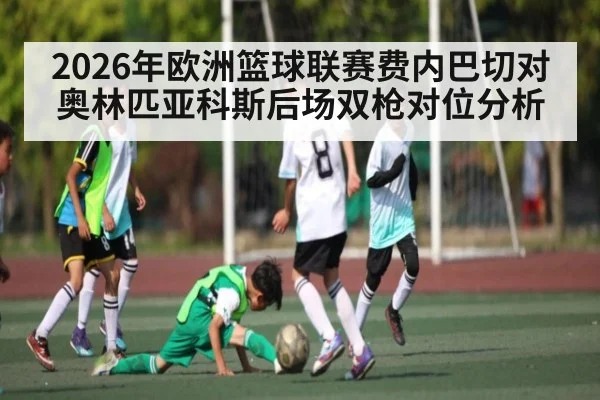 2026年欧洲篮球联赛费内巴切对奥林匹亚科斯后场双枪对位分析