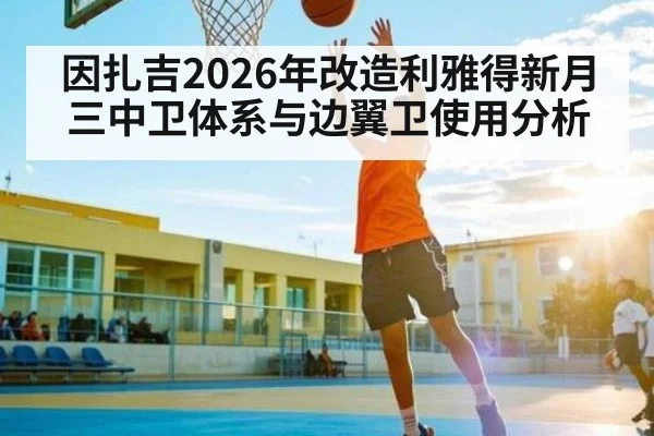 因扎吉2026年改造利雅得新月三中卫体系与边翼卫使用分析