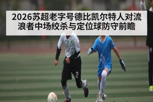 2026苏超老字号德比凯尔特人对流浪者中场绞杀与定位球防守前瞻